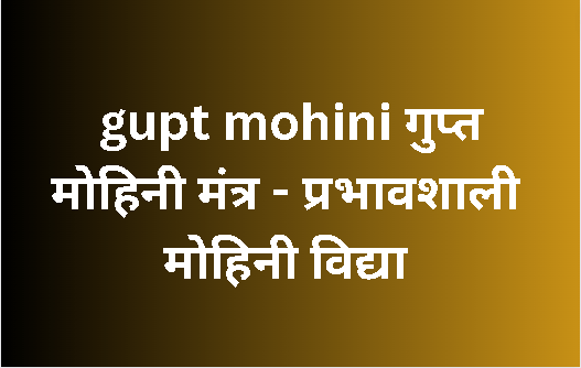 gupt mohini गुप्त मोहिनी मंत्र – प्रभावशाली मोहिनी विद्या ph.85280 57364