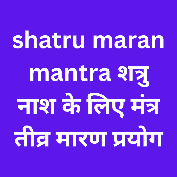 shatru maran mantra  शत्रु नाश के लिए मंत्र तीव्र मारण प्रयोग